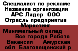 Специалист по рекламе › Название организации ­ АРС-Лидер, ООО › Отрасль предприятия ­ Маркетинг › Минимальный оклад ­ 32 000 - Все города Работа » Вакансии   . Амурская обл.,Благовещенский р-н